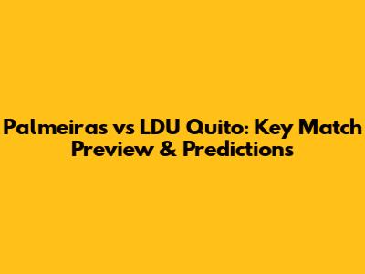 Palmeiras vs LDU Quito: Key Match Preview & Predictions