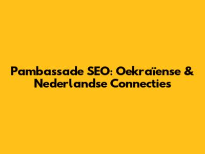 Pambassade SEO: Oekraïense & Nederlandse Connecties
