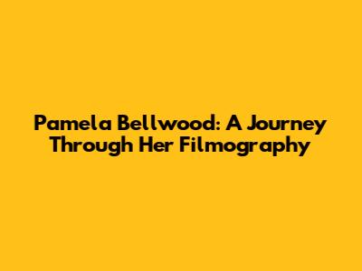 Pamela Bellwood: A Journey Through Her Filmography