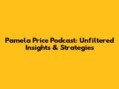 Pamela Price Podcast: Unfiltered Insights & Strategies