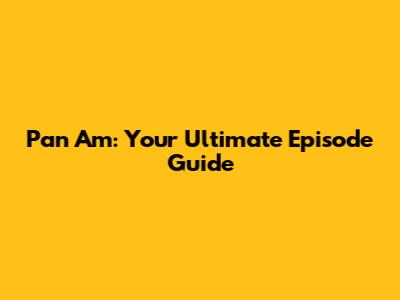 Pan Am: Your Ultimate Episode Guide