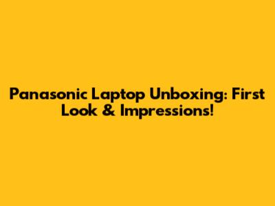 Panasonic Laptop Unboxing: First Look & Impressions!