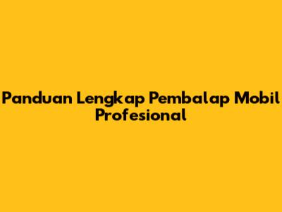 Panduan Lengkap Pembalap Mobil Profesional