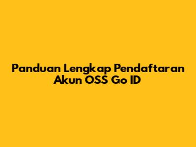 Panduan Lengkap Pendaftaran Akun OSS Go ID