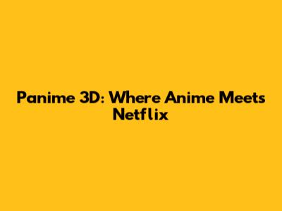 Panime 3D: Where Anime Meets Netflix