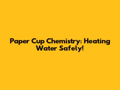 Paper Cup Chemistry: Heating Water Safely!