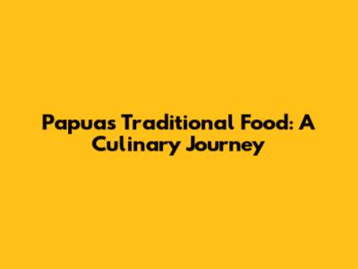 Papua's Traditional Food: A Culinary Journey