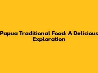 Papua Traditional Food: A Delicious Exploration