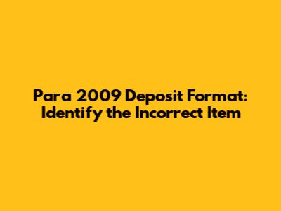 Para 2009 Deposit Format: Identify the Incorrect Item