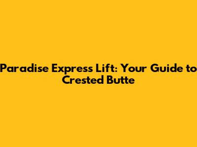 Paradise Express Lift: Your Guide to Crested Butte