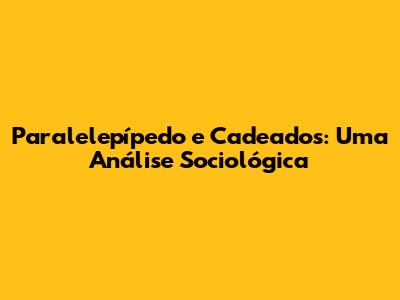 Paralelepípedo e Cadeados: Uma Análise Sociológica