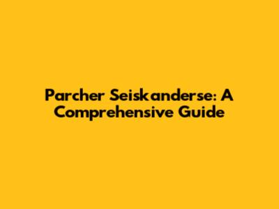 Parcher Seiskanderse: A Comprehensive Guide