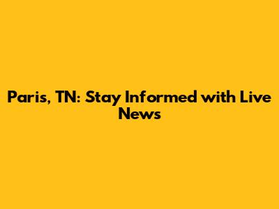 Paris, TN: Stay Informed with Live News