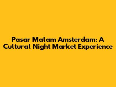 Pasar Malam Amsterdam: A Cultural Night Market Experience