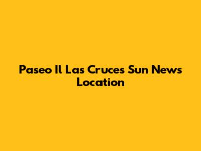 Paseo Il Las Cruces Sun News Location
