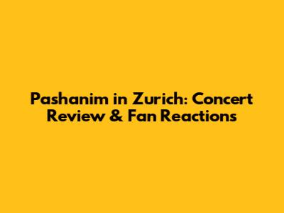 Pashanim in Zurich: Concert Review & Fan Reactions