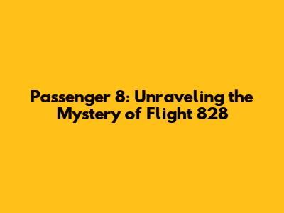 Passenger 8: Unraveling the Mystery of Flight 828