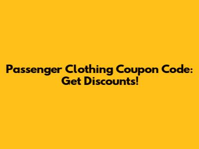 Passenger Clothing Coupon Code: Get Discounts!