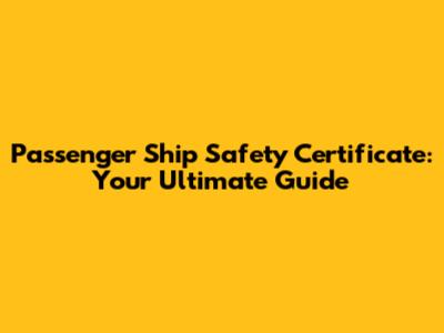 Passenger Ship Safety Certificate: Your Ultimate Guide