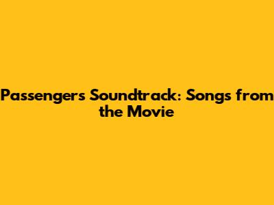 Passengers Soundtrack: Songs from the Movie