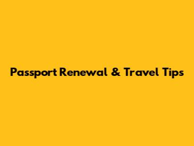 Passport Renewal & Travel Tips