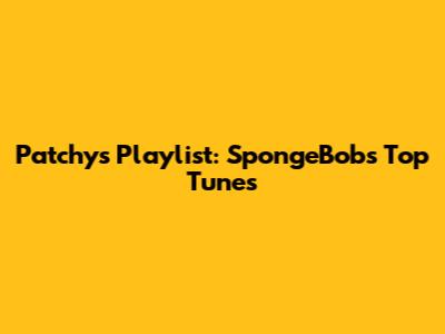 Patchy's Playlist: SpongeBob's Top Tunes