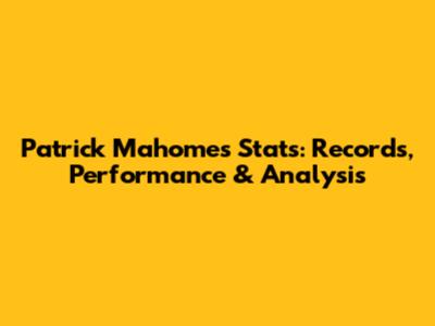Patrick Mahomes Stats: Records, Performance & Analysis