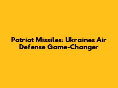 Patriot Missiles: Ukraine's Air Defense Game-Changer