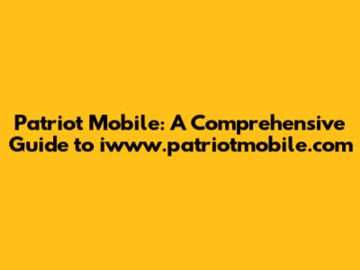 Patriot Mobile: A Comprehensive Guide to iwww.patriotmobile.com