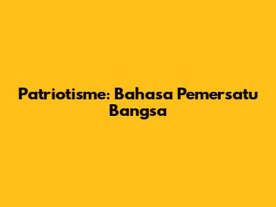 Patriotisme: Bahasa Pemersatu Bangsa