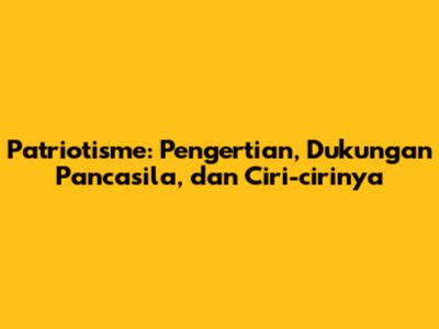 Patriotisme: Pengertian, Dukungan Pancasila, dan Ciri-cirinya