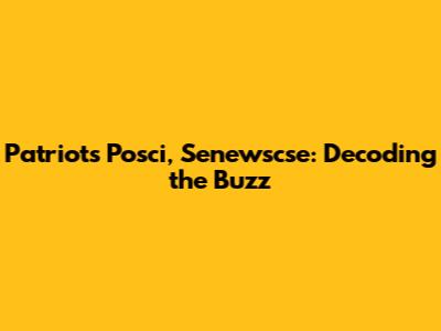 Patriots' Posci, Senewscse: Decoding the Buzz