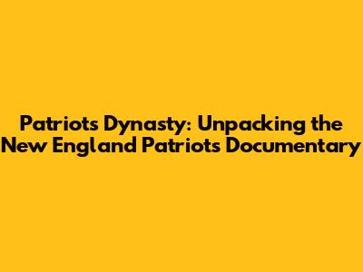 Patriots Dynasty: Unpacking the New England Patriots Documentary