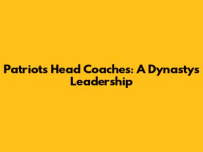 Patriots Head Coaches: A Dynasty's Leadership