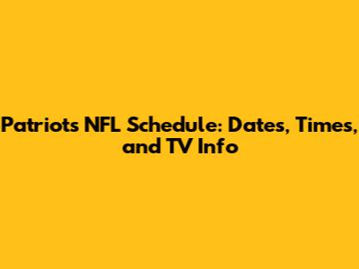 Patriots NFL Schedule: Dates, Times, and TV Info