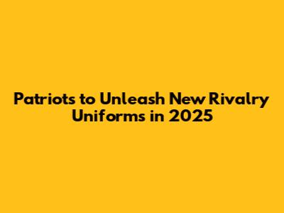 Patriots to Unleash New Rivalry Uniforms in 2025