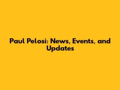 Paul Pelosi: News, Events, and Updates