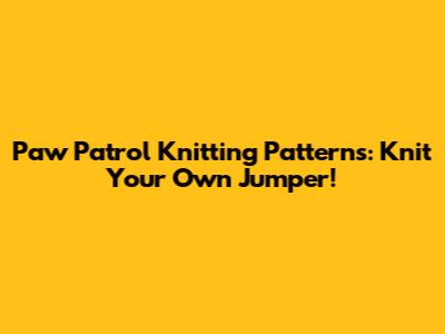Paw Patrol Knitting Patterns: Knit Your Own Jumper!
