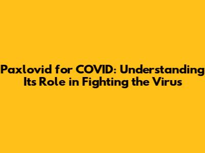 Paxlovid for COVID: Understanding Its Role in Fighting the Virus