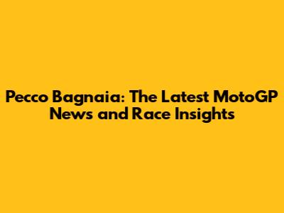 Pecco Bagnaia: The Latest MotoGP News and Race Insights