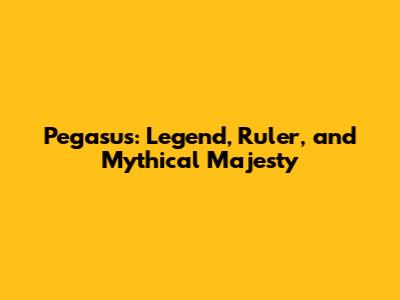 Pegasus: Legend, Ruler, and Mythical Majesty