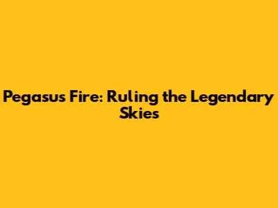 Pegasus Fire: Ruling the Legendary Skies