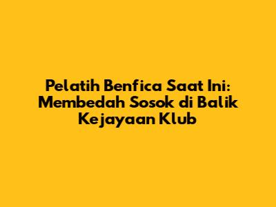 Pelatih Benfica Saat Ini: Membedah Sosok di Balik Kejayaan Klub