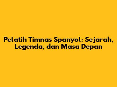 Pelatih Timnas Spanyol: Sejarah, Legenda, dan Masa Depan