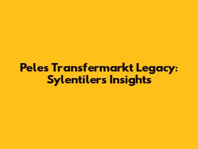 Pele's Transfermarkt Legacy: Sylentiler's Insights