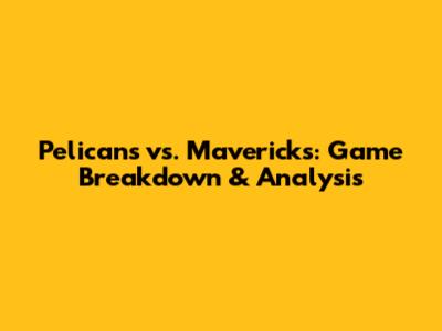 Pelicans vs. Mavericks: Game Breakdown & Analysis