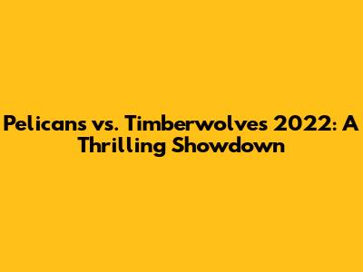 Pelicans vs. Timberwolves 2022: A Thrilling Showdown