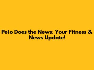 Pelo Does the News: Your Fitness & News Update!