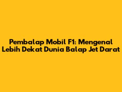 Pembalap Mobil F1: Mengenal Lebih Dekat Dunia Balap Jet Darat