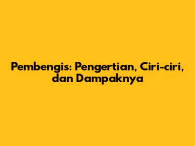 Pembengis: Pengertian, Ciri-ciri, dan Dampaknya